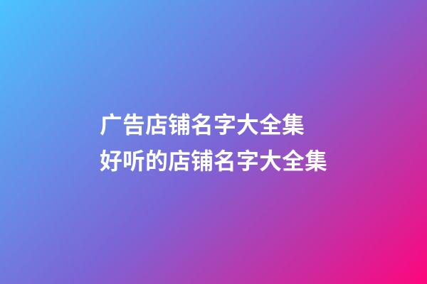 广告店铺名字大全集 好听的店铺名字大全集-第1张-店铺起名-玄机派